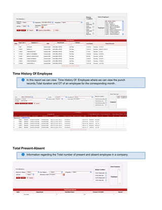 .
Time History Of Employee
In this report we can view Time History Of Employee where we can view the punch
records,Total duration and OT of an employee for the corresponding month .
Total Present-Absent
Information regarding the Total number of present and absent employee in a company.
 