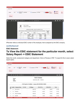 IPNumber refers to individual ESIC number of the employee, that is assigned by the ESIC company.
esicOfficeReport.pdf
ESIC Statement
To View the ESIC statement for the particular month, select
Salary Report -> ESIC Statement
Select the month, employment category and department. Click on Preview or PDF. To export thr file in excel, select
export option.
 