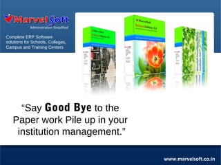 Administration Simplified

Complete ERP Software
solutions for Schools, Colleges,
Campus and Training Centers

“Say Good Bye to the
Paper work Pile up in your
institution management.”
www.marvelsoft.co.in

 