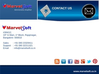 Administration Simplified

Administration Simplified

#384/12,
19th G Main, 1st Block, Rajajinagar,
Bangalore- 560010
Sales
Support
Email

: +91 080 23329411
: +91 080 32211321
: info@marvelsoft.co.in

www.marvelsoft.co.in

 