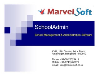 SchoolAdmin
School Management & Administration Software




            #384, 19th G main, 1st N Block,
            Rajajinagar, Bangalore - 560010

            Phone: +91-80-23329411
            Mobile: +91-97415 88179
            Email : info@marvelsoft.co.in
 