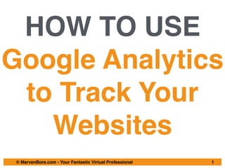 © MarvenBore.com - Your Fantastic Virtual Professional
HOW TO USE
Google Analytics
to Track Your
Websites
1
 