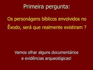 Primeira pergunta: Vamos olhar alguns documentários e evidências arqueológicas! Os personágens bíblicos envolvidos no Êxodo, será que realmente existiram ? 