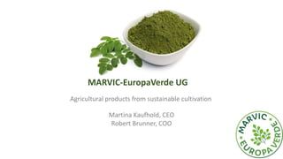 MARVIC-EuropaVerde UG
Martina Kaufhold, CEO
Robert Brunner, COO
Agricultural products from sustainable cultivation
 