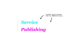 Content can be divided
          into two different levels...




Service
Publishing
 