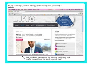 So for an example, content strategy is the concept and content of a
website.




                      Not just basic information but relevant, interesting and
                      useful content from the user’s point of view!
 