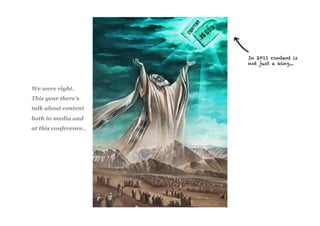 In 2011 content is
                       not just a king...




We were right.
This year there’s
talk about content
both in media and
at this conference..
 