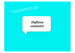 tent
                          es the con s!
                    y deﬁn any ’s nee d
              rateg        p
     ntent s t to the co m
3. Co ord ing
    acc




                             Defines
                             content!
 
