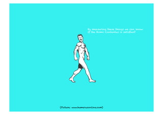 By measuring these things we can know
                    if the Homo Contentus is satisﬁed!




(Picture: www.humerusonline.com)
 