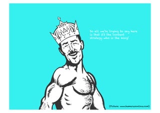 So all we’re trying to say here
is that it’s the content
strategy who is the king!




            (Picture: www.humerusonline.com)
 