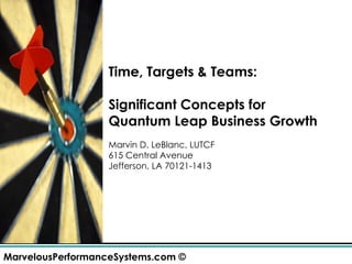 Time, Targets & Teams: Significant Concepts for  Quantum Leap Business Growth Marvin D. LeBlanc, LUTCF 615 Central Avenue Jefferson, LA 70121-1413 