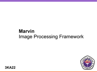 Marvin
        Image Processing Framework




3KA22
 