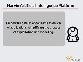 Marvin Artificial Intelligence Platform
Empowers data science teams to deliver
AI applications, simplifying the process
of exploitation and modeling.
 