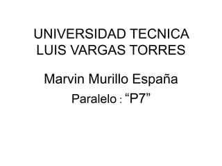 UNIVERSIDAD TECNICA
LUIS VARGAS TORRES
Marvin Murillo España
Paralelo : “P7”
 