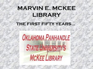 MARVIN E. MCKEE
   LIBRARY
THE FIRST FIFTY YEARS…
 