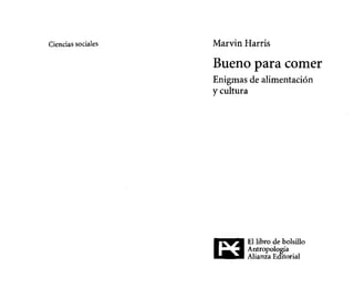 Ciencias sociales   Marvin Harris

                    Bueno para comer
                    Enigmas de alimentación
                    y cultura




                    I:J
                           El libro de bolsillo
                           Antropología
                           Alianza Editorial
 