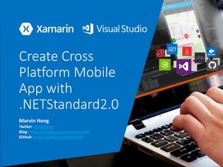 Create Cross
Platform Mobile
App with
.NETStandard2.0
Marvin Heng
Twitter : @hmheng
Blog : http://hmheng.azurewebsites.net
Github: https://github.com/hmheng
 