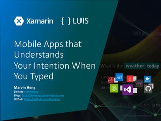 Mobile Apps that
Understands
Your Intention When
You Typed
Marvin Heng
Twitter : @hmheng
Blog : http://hmheng.azurewebsites.net
Github: https://github.com/hmheng
{ } LUIS
 