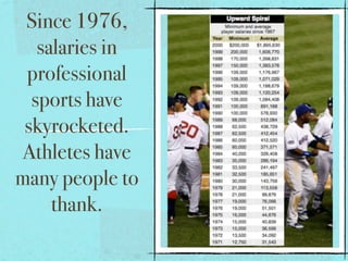 Since 1976,
   salaries in
 professional
  sports have
 skyrocketed.
Athletes have
many people to
     thank.
 