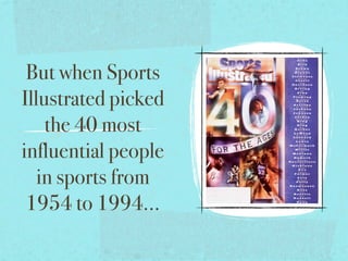 But when Sports
Illustrated picked
    the 40 most
influential people
   in sports from
 1954 to 1994...
 