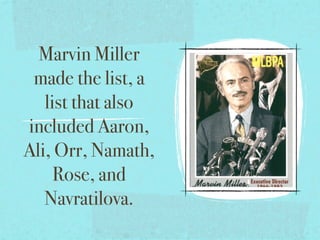 Marvin Miller
 made the list, a
   list that also
included Aaron,
Ali, Orr, Namath,
     Rose, and
   Navratilova.
 