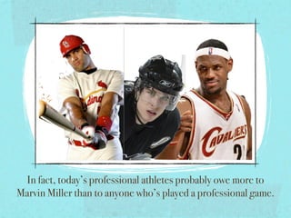 In fact, today’s professional athletes probably owe more to
Marvin Miller than to anyone who’s played a professional game.
 