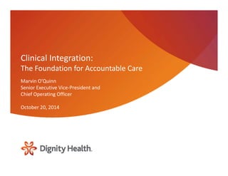 Clinical Integration: 
The Foundation for Accountable Care 
Marvin O’Quinn 
Senior Executive Vice‐President and 
Chief Operating Officer 
October 20, 2014 
 