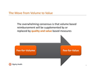 The Move from Volume to Value 
The overwhelming consensus is that volume based 
reimbursement will be supplemented by or 
...