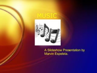 MUSIC A Slideshow Presentation by Marvin Espeleta. 