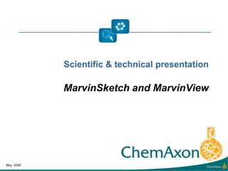 Scientific & technical presentation

           MarvinSketch and MarvinView




May 2008
 