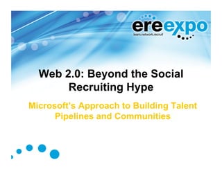 Web 2.0: Beyond the Social
       Recruiting Hype
Microsoft’s Approach to Building Talent
      Pipelines and Communities
 