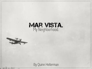 Mar Vista.
 My Neighborhood.




 By Quinn Hellerman
 