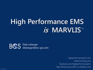 High Performance EMS is  MARVLISTM Dale Loberger dloberger@bcs-gis.com MARVLIS 