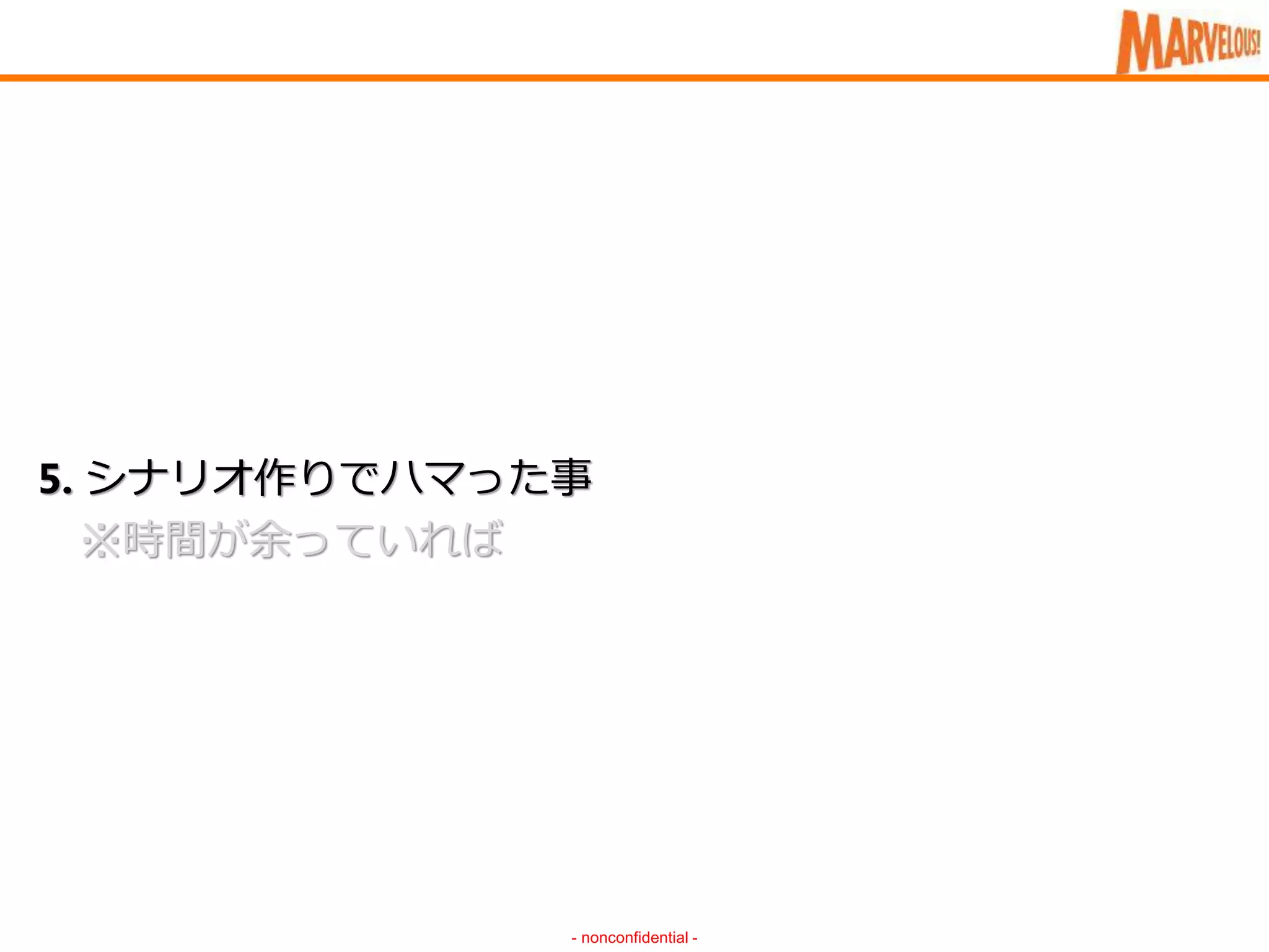 - nonconfidential -
5. シナリオ作りでハマった事
※時間が余っていれば
 