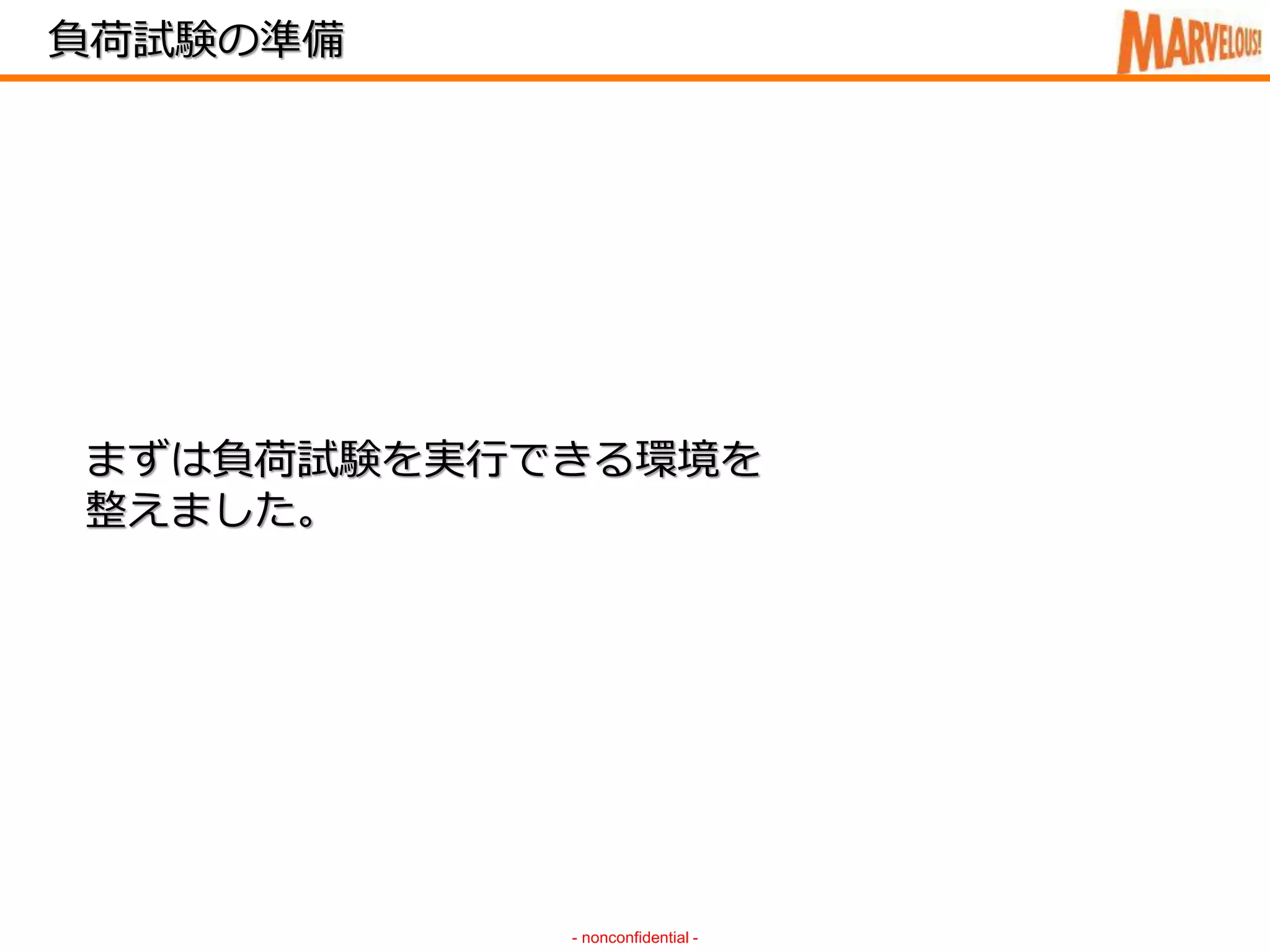 負荷試験の準備
- nonconfidential -
まずは負荷試験を実行できる環境を
整えました。
 