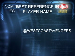 BEST REFERENCE IN
PLAYER NAME
NOMINE
ES
@WESTCOASTAVENGERS
 