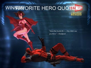 FAVORITE HERO QUOTEWINNER
“More likeScarlet Bi---….Hey, didn’t see
youthere.” --Deadpool
 