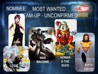 MOST WANTED
TEAM-UP - UNCONFIRMED
NOMINEE
S
KITTY
PRYDE
HOWAR
D THE
DUCK
WAR
MACHINE
JUBIL
EE
COSM
O
 
