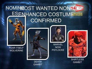 MOST WANTED NON-
ENHANCED COSTUME
CONFIRMED
NOMINE
ES
FEAR ITSELF
WOLVERINE
DEATH
GAMBIT
MARVEL
NOW
PSYLOCKE
SHIRTLESS
GAMBIT
 