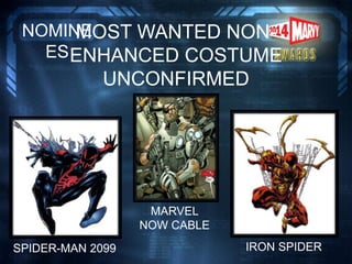 MOST WANTED NON-
ENHANCED COSTUME
UNCONFIRMED
NOMINE
ES
SPIDER-MAN 2099
MARVEL
NOW CABLE
IRON SPIDER
 