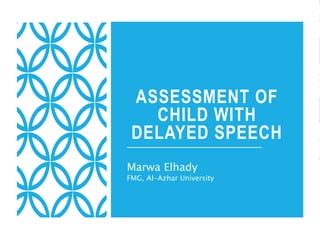 ASSESSMENT OF
CHILD WITH
DELAYED SPEECH
Marwa Elhady
FMG, Al-Azhar University
 