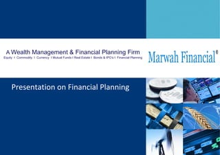 A  Wealth Management & Financial Planning Firm Equity  I  Commodity  I  Currency  I Mutual Funds I Real Estate I  Bonds & IPO’s I  Financial Planning Presentation on Financial Planning 