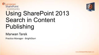 Using SharePoint 2013
Search in Content
Publishing
Marwan Tarek
Practice Manager - BrightStarr

 