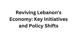 Reviving Lebanon's
Economy: Key Initiatives
and Policy Shifts
 