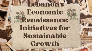 "Lebanon's
Economic
Renaissance:
Initiatives for
Sustainable
Growth
 