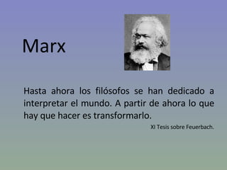 Marx  Hasta ahora los filósofos se han dedicado a interpretar el mundo. A partir de ahora lo que hay que hacer es transformarlo. XI Tesis sobre Feuerbach. 
