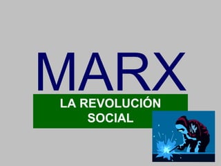 MARX LA REVOLUCIÓN 
SOCIAL 
 