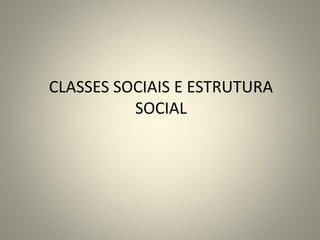 CLASSES SOCIAIS E ESTRUTURA 
SOCIAL 
 