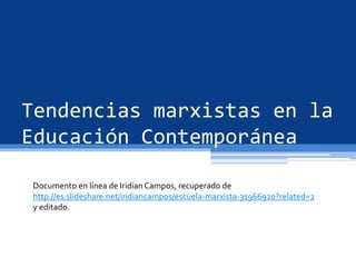 Tendencias marxistas en la
Educación Contemporánea
Documento en línea de Iridian Campos, recuperado de
http://es.slideshare.net/iridiancampos/escuela-marxista-31966920?related=2
y editado.
 