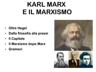 KARL MARX
E IL MARXISMO
Oltre Hegel
Dalla filosofia alla prassi
Il Capitale
Il Marxismo dopo Marx
Gramsci
 